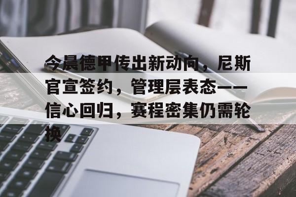 今晨德甲传出新动向,尼斯官宣签约,管理层表态——信心回归,赛程密集仍需轮换的简单介绍 今晨德甲传出新动向,尼斯官宣签约,管理层表态——信心回归,赛程密集仍需轮换的简单介绍