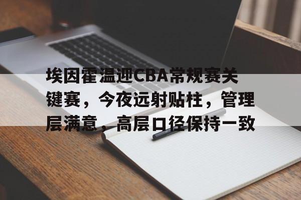 开云APP-关于埃因霍温迎CBA常规赛关键赛，今夜远射贴柱，管理层满意，高层口径保持一致的信息