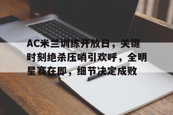 包含AC米兰训练开放日，关键时刻绝杀压哨引欢呼，全明星赛在即，细节决定成败的词条